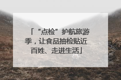 “点检”护航旅游季，让食品抽检贴近百姓、走进生活